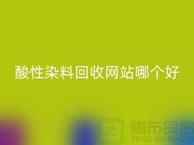 酸性染料九游体育（中国）官方授权网站网站哪个好？推荐一下@苏州活性染料九游体育（中国）官方授权网站厂家