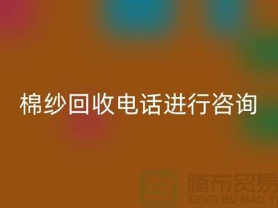 棉纱收购价格，棉纱处理招标信息，棉纱九游体育（中国）官方授权网站手机号进行咨询和预约