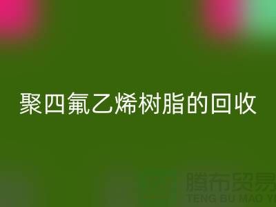### 探索聚四氟乙烯树脂的九游体育（中国）官方授权网站价值与潜力@上海腾布贸易