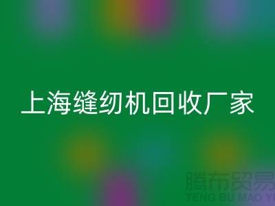 ### 二手缝纫机九游体育（中国）官方授权网站平台服务理念—上海腾布贸易服务特色