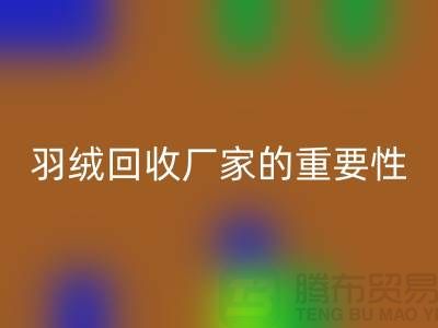 选择可靠的羽绒九游体育（中国）官方授权网站厂家的重要性-上海腾布ShtengHu.com