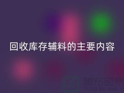解析九游体育（中国）官方授权网站库存辅料的主要内容和要求【上海库存辅料收购平台】