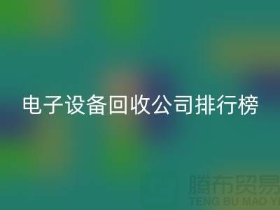 电子设备九游体育（中国）官方授权网站公司排行榜前十名有哪些企业@上海腾布贸易