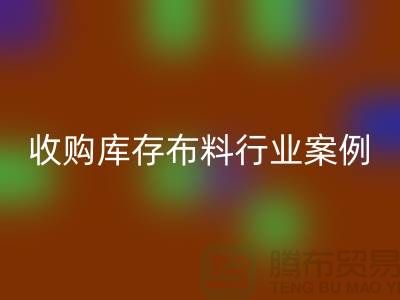 九游体育（中国）官方授权网站库存布料—收购库存布料行业案例分析—上海腾布贸易