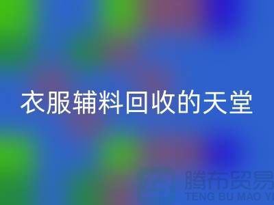 寻找辅料九游体育（中国）官方授权网站的最佳去处-衣服辅料九游体育（中国）官方授权网站的天堂