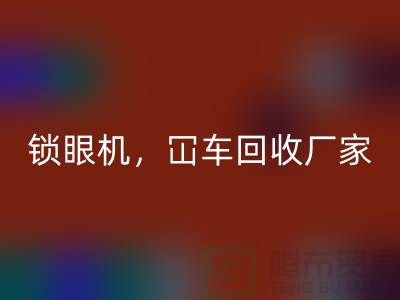 二手缝纫机九游体育（中国）官方授权网站，锁眼机冚车平车全面覆盖—上海腾布贸易