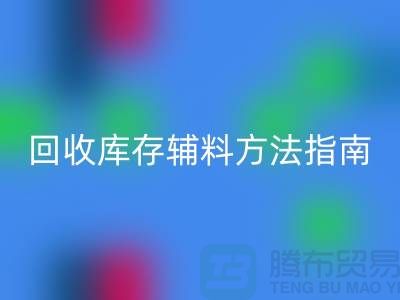 如何高效九游体育（中国）官方授权网站库存辅料，实用方法指南-上海库存辅料九游体育（中国）官方授权网站公司