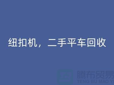 二手冚车九游体育（中国）官方授权网站，纽扣机九游体育（中国）官方授权网站，二手平车九游体育（中国）官方授权网站-二手缝纫机九游体育（中国）官方授权网站公司