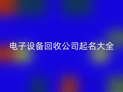 电子设备九游体育（中国）官方授权网站公司起名大全最新@上海腾布贸易