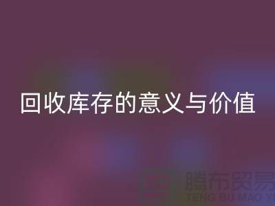 解读九游体育（中国）官方授权网站库存的意义与价值-上海面料九游体育（中国）官方授权网站厂家