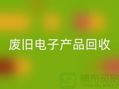 废旧电子产品九游体育（中国）官方授权网站公司排行榜前十名有哪些@上海腾布贸易