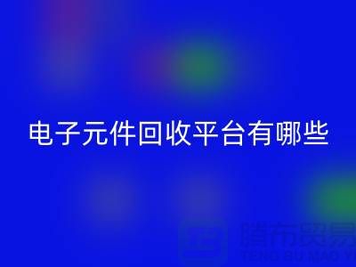 电子元件九游体育（中国）官方授权网站平台有哪些？哪个好？精选与评比_上海腾布贸易