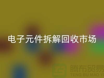 电子元件拆解九游体育（中国）官方授权网站市场调研报告总结-废旧电子元件九游体育（中国）官方授权网站平台