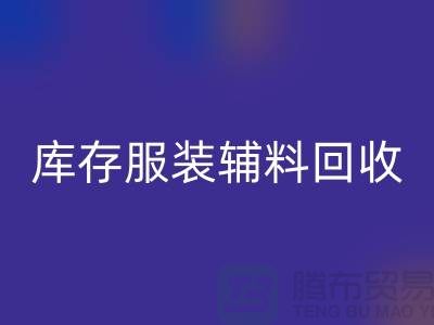 库存服装辅料九游体育（中国）官方授权网站公司，为环保出一份力【上海腾布】