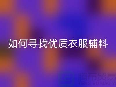 寻找优质衣服辅料九游体育（中国）官方授权网站厂家，环保与经济的双赢选择