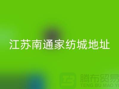 床上用品布料九游体育（中国）官方授权网站厂家电话地址@中国江苏南通家纺城