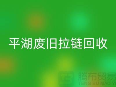 嘉兴平湖废旧拉链九游体育（中国）官方授权网站，助力资源循环利用#浙江库存布料九游体育（中国）官方授权网站公司