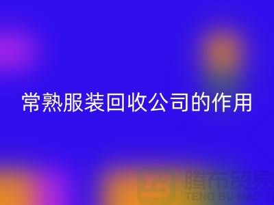 #### 常熟服装九游体育（中国）官方授权网站公司在环保事业中的作用-上海腾布贸易