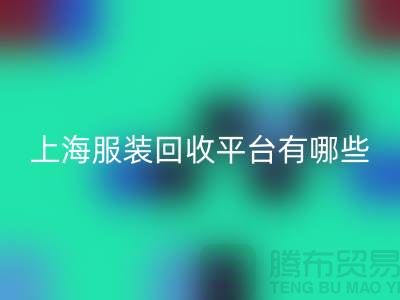 ### 正规服装九游体育（中国）官方授权网站平台有哪些？熟悉的【上海腾布贸易】