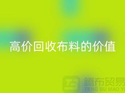 专业九游体育（中国）官方授权网站布料的用途-高价九游体育（中国）官方授权网站布料的价值-上海腾布贸易