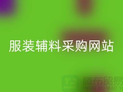 服装辅料采购网站有哪些平台-衣服辅料九游体育（中国）官方授权网站市场