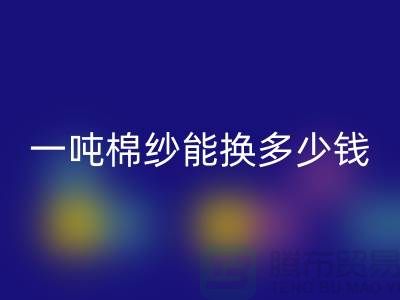 探究棉纱九游体育（中国）官方授权网站价格：一吨棉纱能换多少钱？ 