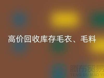 高价九游体育（中国）官方授权网站库存毛衣、毛料、羊毛、绢丝、真丝、麻布、棉布
