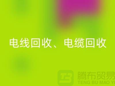 电线电缆九游体育（中国）官方授权网站：为环保与资源循环利用贡献力量-上海腾布贸易