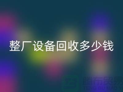 整厂设备九游体育（中国）官方授权网站多少钱：了解影响报价的关键因素