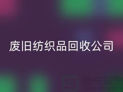 **南通纺织品九游体育（中国）官方授权网站公司：让废旧纺织品重获新生，引领绿色循环新时代**
