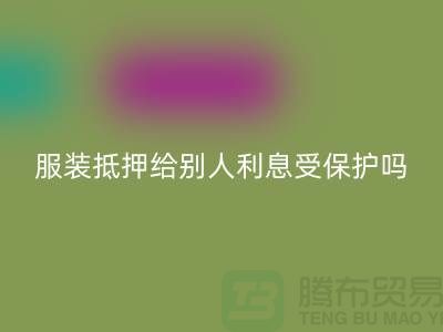 服装抵押给别人利息受保护吗——九游体育（中国）官方授权网站库存布料公司