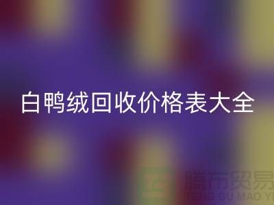 ## 灰鸭绒、白鸭绒九游体育（中国）官方授权网站价格表大全￥上海腾布贸易￥