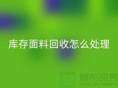 库存面料九游体育（中国）官方授权网站后的有效处理途径