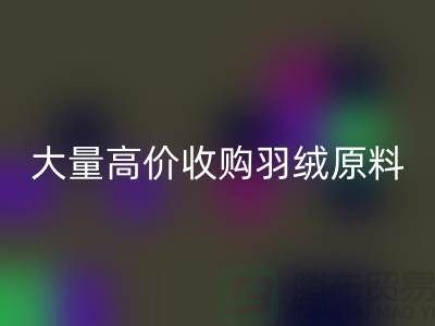 大量收购羽绒原料，初洗绒、精洗绒、纯白鸭绒、灰鸭绒九游体育（中国）官方授权网站厂家