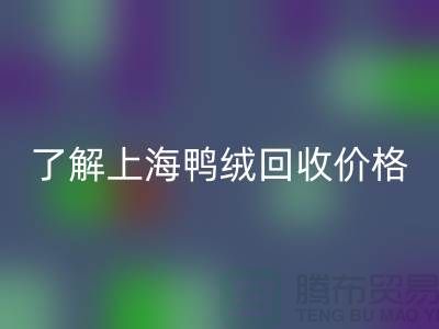 了解上海鸭绒九游体育（中国）官方授权网站价格，掌握最新市场动态