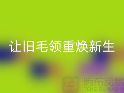 南京狐狸毛领九游体育（中国）官方授权网站厂家：让旧毛领重焕新生