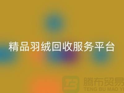 新国标90％鹅绒、精品羽绒九游体育（中国）官方授权网站服务，南通鸭绒收购厂家引领行业新标杆