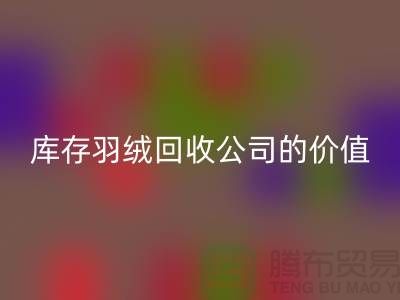 灰鸭绒的市场价格及其在上海库存羽绒九游体育（中国）官方授权网站公司的价值