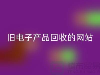 旧电子产品九游体育（中国）官方授权网站的网站有哪些——上海腾布贸易平台
