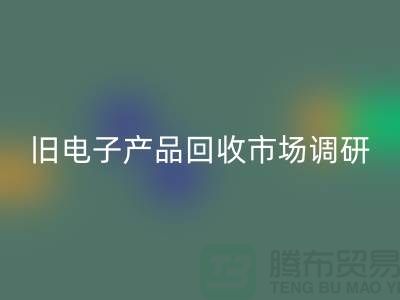 旧电子产品九游体育（中国）官方授权网站市场调研报告@@@上海腾布贸易公司@@@