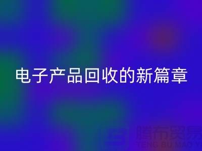 重塑电子生命：废旧电子产品九游体育（中国）官方授权网站的新篇章@上海腾布贸易