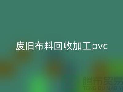 废旧布料九游体育（中国）官方授权网站加工pvc：打造环保新商机，废旧布料变身绿色