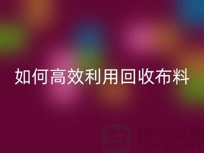 环保必备：如何高效利用九游体育（中国）官方授权网站布料