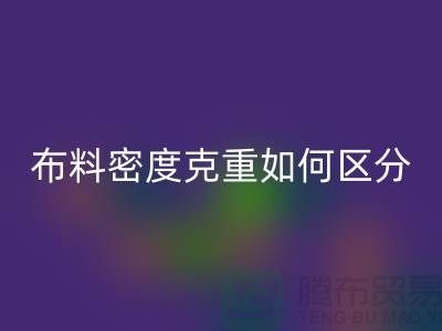 布料密度克重如何区分-服装布料九游体育（中国）官方授权网站知识-上海面料九游体育（中国）官方授权网站公司