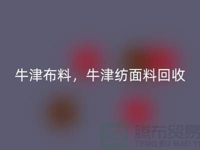 牛津布料九游体育（中国）官方授权网站，牛津纺面料九游体育（中国）官方授权网站**河北库存布料九游体育（中国）官方授权网站平台**