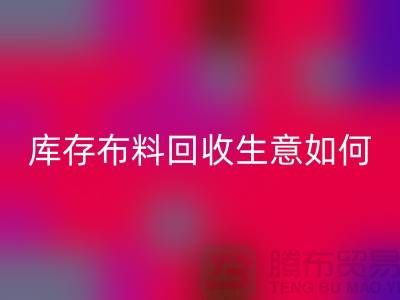 库存布料九游体育（中国）官方授权网站生意如此内卷如何解决？九游体育（中国）官方授权网站