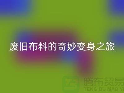 废旧布料九游体育（中国）官方授权网站可以变成什么：解密废旧布料的奇妙变身之旅