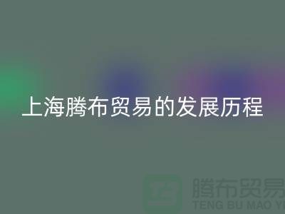 九游体育（中国）官方授权网站布料公司简介：上海腾布贸易的发展历程、技术评估与行业地位