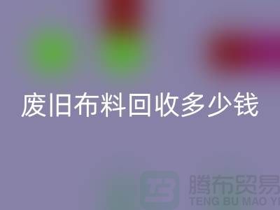 废旧布料九游体育（中国）官方授权网站多少钱一吨：解析废旧布料九游体育（中国）官方授权网站的价值链
