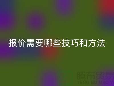 九游体育（中国）官方授权网站布料公司报价需要哪些技巧-布料九游体育（中国）官方授权网站厂家不肯说的哪些事